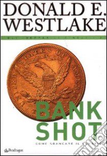 Bank shot. Come sbancare il lunario libro di Westlake Donald E.