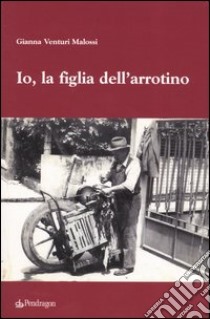 Io, la figlia dell'arrotino libro di Venturi Malossi Gianna