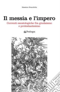 Il messia e l'impero. Correnti escatologiche fra giudaismo e protestantesimo libro di Bracchitta Ferrari Massimo