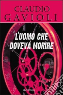 L'uomo che doveva morire libro di Gavioli Claudio