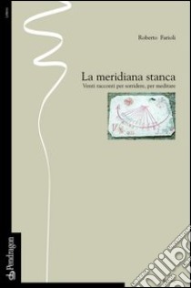 La meridiana stanca. Venti racconti per sorridere, per meditare libro di Farioli Roberto