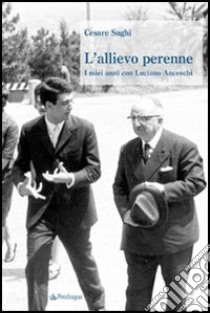 L'allievo perenne. I miei anni con Luciano Anceschi libro di Sughi Cesare