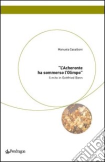 L'Acheronte ha sommerso l'Olimpo. Il mito in Gottfried Benn libro di Casalboni Manuela