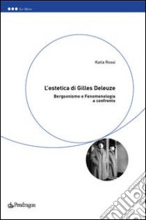 L'estetica di Gilles Deleuze. Bergsonismo e fenomenologia a confronto libro di Rossi Katia