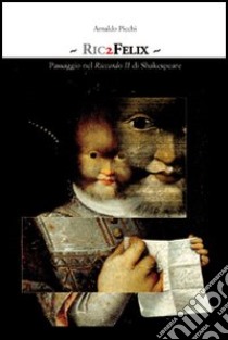 Ric2Felix. Passaggio nel Riccardo II di Shakespeare libro di Picchi Arnaldo