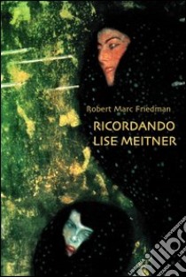 Ricordando Lise Meitner. Dramma in un atto di scienza e tradimento libro di Friedman Robert M.