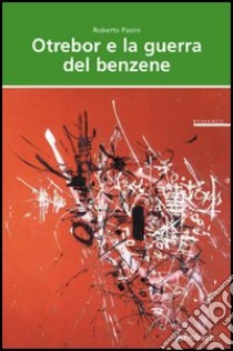 Otrebor e la guerra del benzene. Vita, ossessioni e audaci imprese di un residente nel centro di Motogna libro di Pasini Roberto