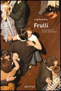 Frulli. Marcheselli e il mondo della Filuzzi libro di Monfredini Luigi