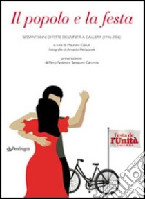 Il popolo e la festa. Sessant'anni di feste dell'unità a Galliera (1946-2006) libro di Garuti M. (cur.)