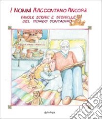 I nonni raccontano ancora. Favole, storie e storielle del mondo contadino libro di Grossi L. (cur.)