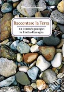 Raccontare la terra. 14 itinerari geologici in Emilia Romagna libro