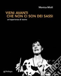 Vieni avanti che non ci son dei sassi. Un'esperienza di teatro libro di Mioli Monica; Andrini A. (cur.); Filardi R. (cur.); Luciani L. (cur.)