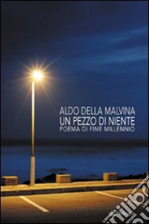 Un pezzo di niente. Poema di fine millennio libro di Della Malvina Aldo