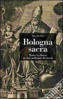 Bologna sacra. Tutte le chiese in due millenni di storia. Ediz. illustrata libro di Fini Marcello