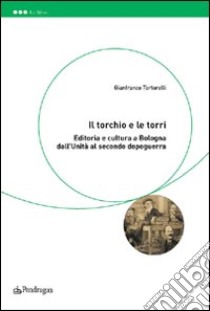 Il torchio e le torri. Editoria e cultura a Bologna dall'unità al secondo dopoguerra libro di Tortorelli Gianfranco