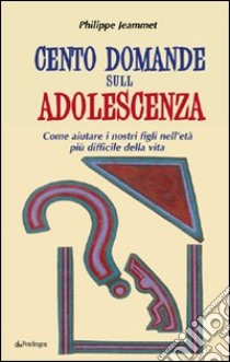 Cento domande sull'adolescenza. Come aiutare i nostri figli nell'età più difficile della vita libro di Jeammet Philippe