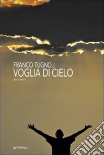 Voglia di cielo libro di Tugnoli Franco