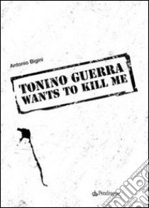 Tonino Guerra wants to kill me libro di Bigini Antonio