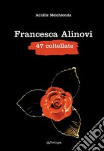 Francesca Alinovi. 47 coltellate libro di Melchionda Achille