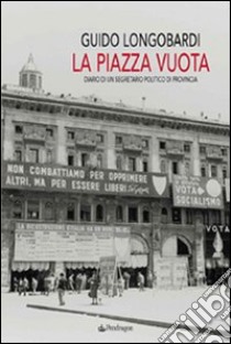 La piazza vuota. Diario di un segretario politico di provincia libro di Longobardi Guido