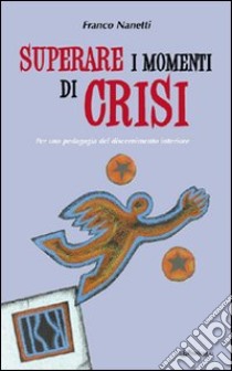 Superare i momenti di crisi. Per una pedagogia del discernimento libro di Nanetti Franco