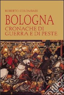 Bologna. Cronache di guerra e di peste libro di Colombari Roberto