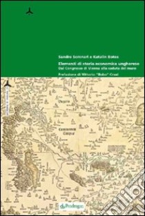 Elementi di storia economica ungherese. Dal congresso di Vienna alla caduta del muro libro di Botos Katalin; Serenari Sandro