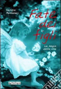 Fate dei figli. La magia della vita libro di Montanari Daniela