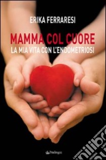 Mamma col cuore. La mia vita con l'endometriosi libro di Ferraresi Erika