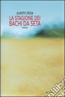 La stagione dei bachi da seta libro di Rosa Alberto