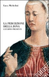 La percezione della zona. L'eterno presente libro di Michelini Luca