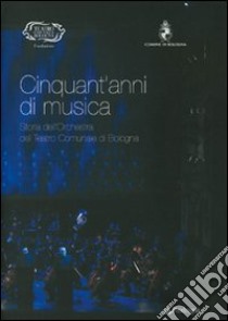 Cinquant'anni di musica. Storia dell'orchestra del teatro comunale di Bologna libro