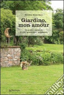 Giardino, mon amour. Le gioie e i tormenti di una «giardiniera» autodidatta libro di Heuzé Bacco Micheline