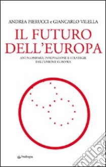 Il futuro dell'Europa. Antagonismo, innovazione e strategie dell'Unione Europea libro di Pierucci Andrea; Viella Giancarlo