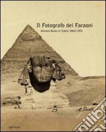 Il fotografo dei faraoni. Antonio Beato in Egitto 1860-1900. Catalogo della mostra. Ediz. illustrata libro di Ferri A. (cur.)