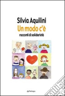 Un modo c'è. Racconti di solidarietà libro di Aquilini Silvia