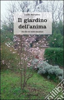 Il giardino dell'anima. Un filo di verdi emozioni libro di Migliavacca Lucilla