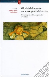 Gli dei della notte sulle sorgenti della vita. Il trauma precoce dalla coppiamadre al bambino libro di Crocetti G. (cur.); Zarri A. (cur.)