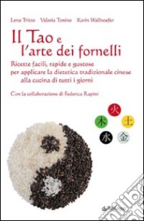 Il Tao e l'arte dei fornelli. Ricette facili, rapide e gustose per applicare la dietetica tradizionale cinese alla cucina di tutti i giorni libro di Tritto Lena; Tonino Valeria; Wallnoefer Karin