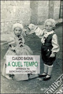 A quel tempo. Un'infanzia tra Buonconvento e Montalcino libro di Bagnai Claudio