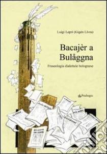 Bacajèr a Bulaggna. Fraseologia dialettale bolognese libro di Lepri Luigi