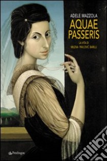 Aquae passeris. La vita di Milena Pavlovic Barilli. Ediz. illustrata libro di Mazzola Adele