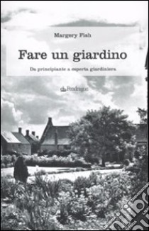 Fare un giardino. Da principiante a esperta giardiniera libro di Fish Margery