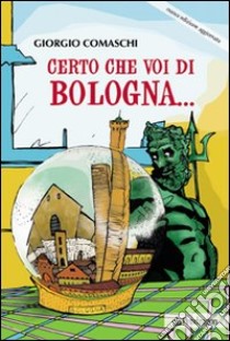 Certo che voi di Bologna... libro di Comaschi Giorgio