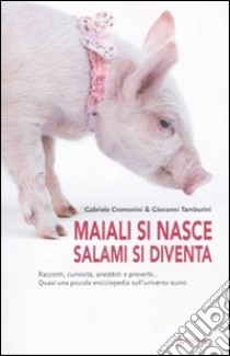 Maiali si nasce, salami si diventa libro di Cremonini Gabriele; Tamburini Giovanni