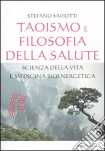 Taoismo e filosofia della salute. Scienza della vita e medicina bioenergetica libro di Saviotti Stefano