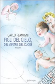 Figli del cielo, del ventre, del cuore libro di Flamigni Carlo