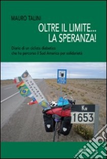 Oltre il limite... la speranza! Diario di un ciclista diabetico che ha percorso il Sud America per solidarietà libro di Talini Mauro