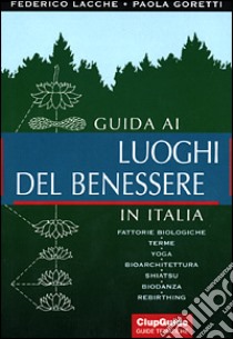 Guida ai luoghi del benessere in Italia libro di Lacche Federico - Goretti Paola