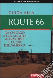 Guida alla Route 66. Da Chicago a Los Angeles attraverso il cuore dell'America libro di Baggiani Roberto